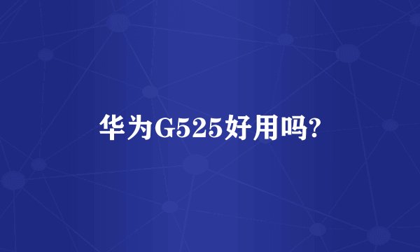 华为G525好用吗?