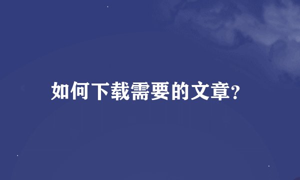 如何下载需要的文章？