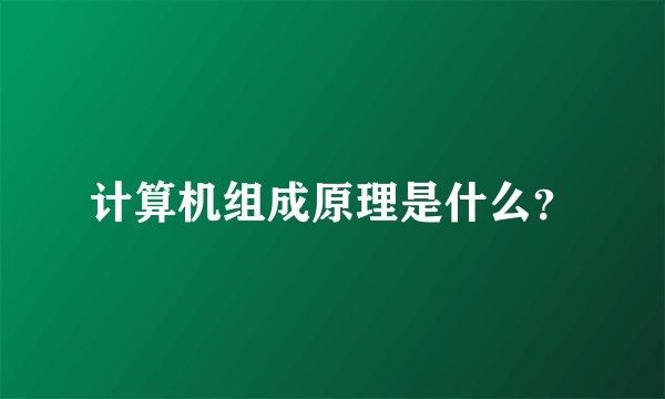 计算机组成原理是什么？