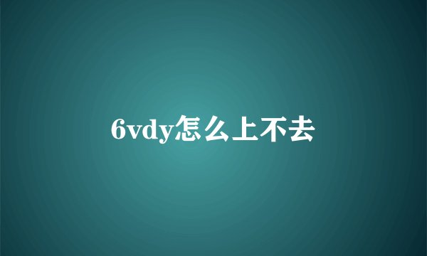 6vdy怎么上不去
