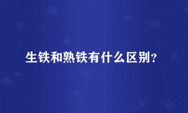 生铁和熟铁有什么区别？