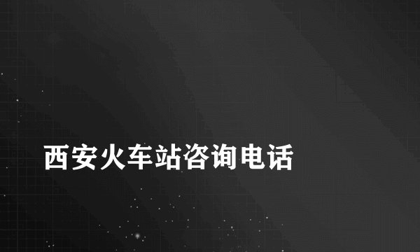 
西安火车站咨询电话

