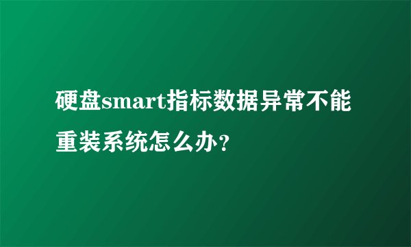 硬盘smart指标数据异常不能重装系统怎么办？