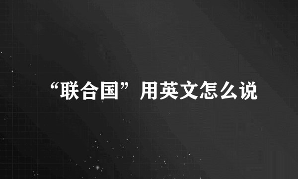 “联合国”用英文怎么说