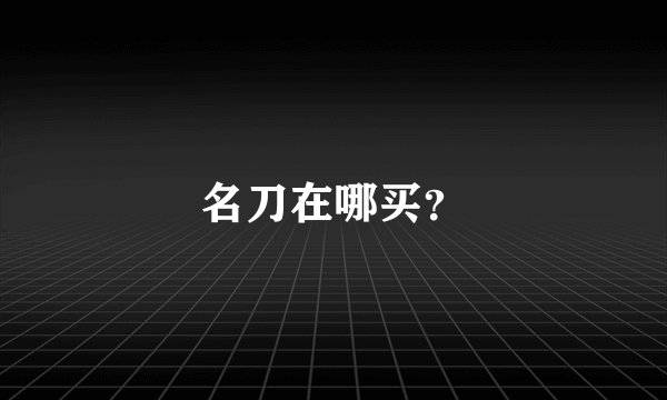 名刀在哪买？