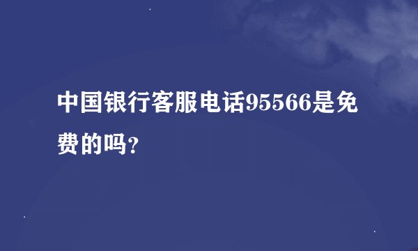 中国银行客服电话95566是免费的吗？