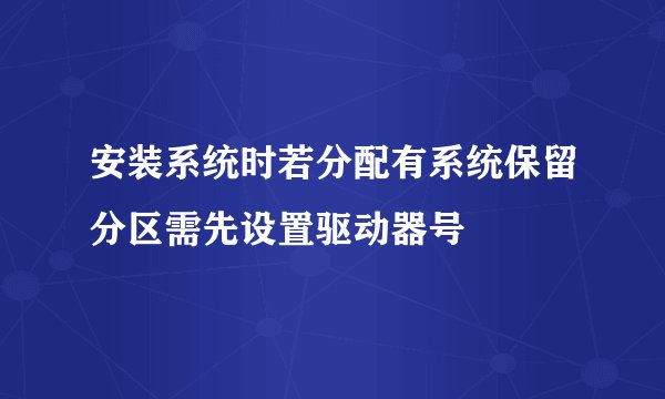 安装系统时若分配有系统保留分区需先设置驱动器号