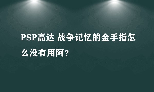 PSP高达 战争记忆的金手指怎么没有用阿？