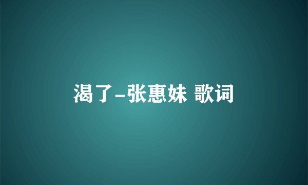 渴了-张惠妹 歌词