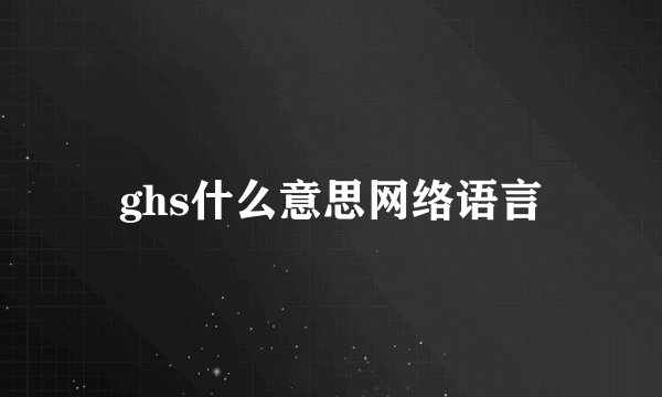 ghs什么意思网络语言