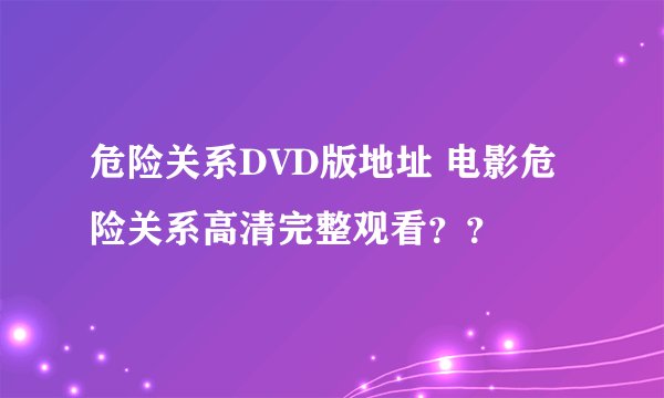 危险关系DVD版地址 电影危险关系高清完整观看？？