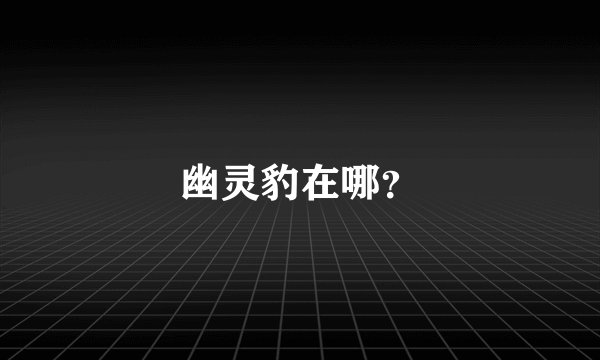 幽灵豹在哪？
