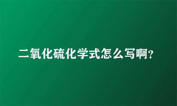 二氧化硫化学式怎么写啊？