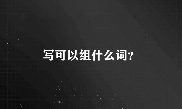 写可以组什么词？