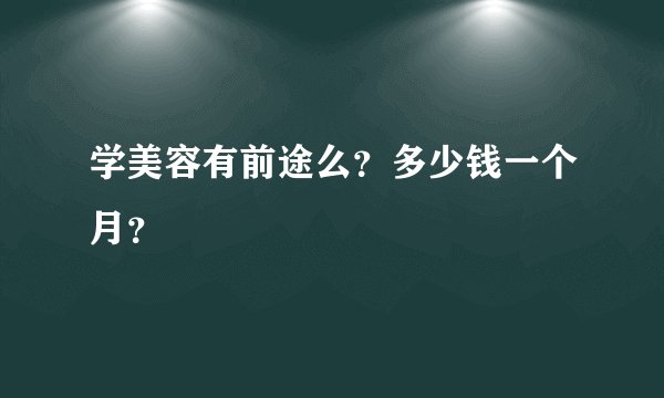 学美容有前途么？多少钱一个月？