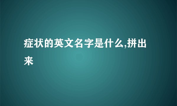 症状的英文名字是什么,拼出来