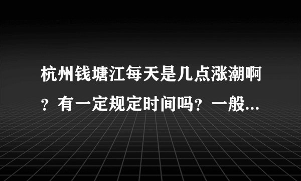 杭州钱塘江每天是几点涨潮啊？有一定规定时间吗？一般会几点到几点涨潮啊