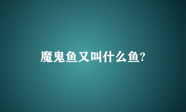 魔鬼鱼又叫什么鱼?