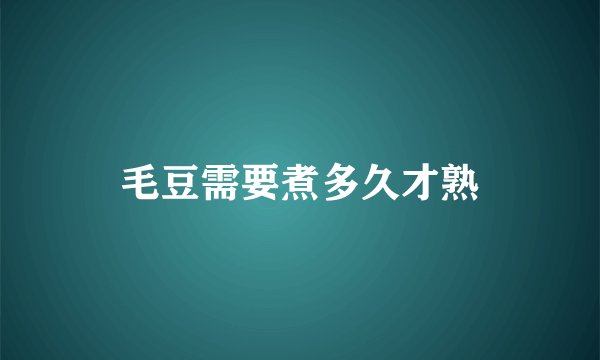 毛豆需要煮多久才熟