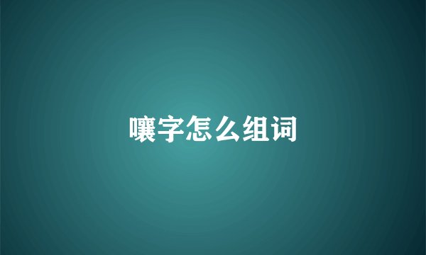 嚷字怎么组词