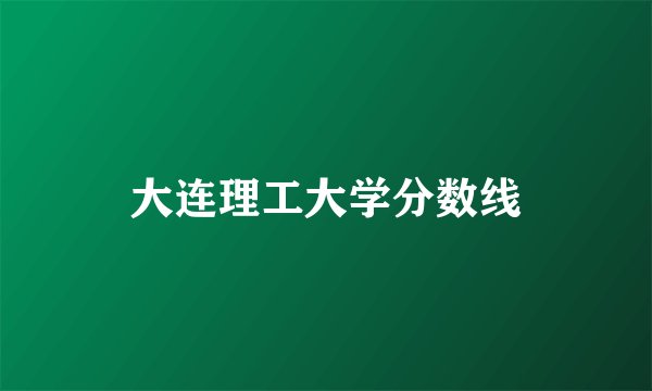 大连理工大学分数线