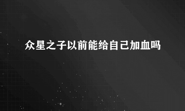 众星之子以前能给自己加血吗