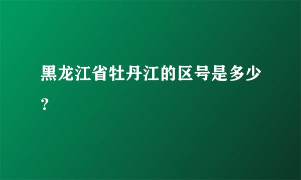 黑龙江省牡丹江的区号是多少？