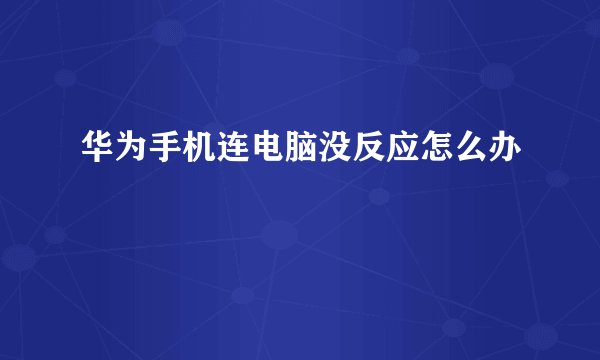 华为手机连电脑没反应怎么办