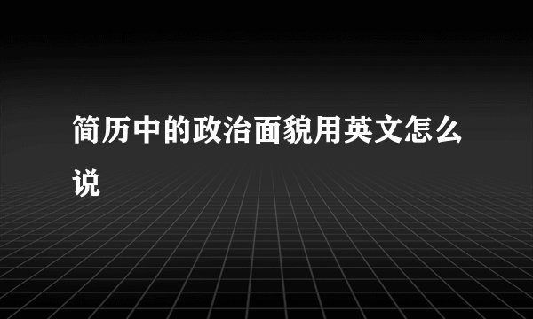 简历中的政治面貌用英文怎么说