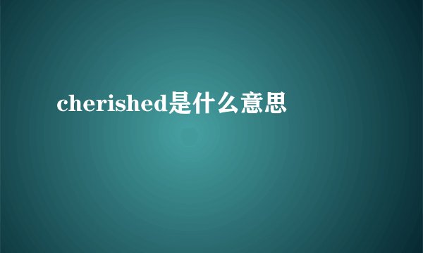 cherished是什么意思