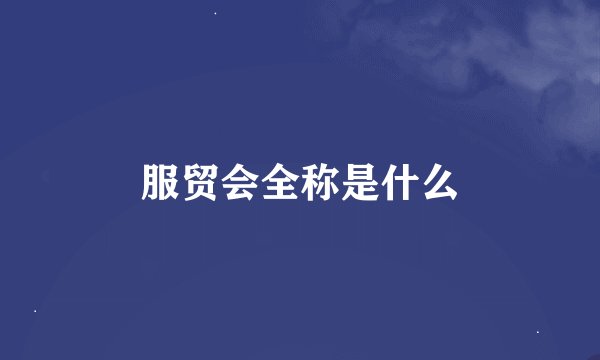 服贸会全称是什么