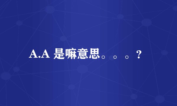 A.A 是嘛意思。。。？