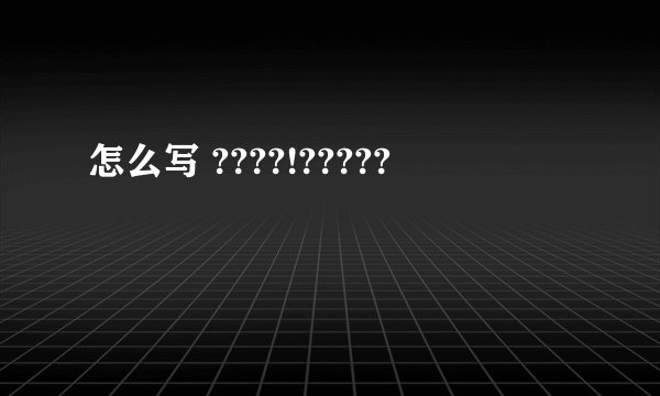 怎么写 ????!?????