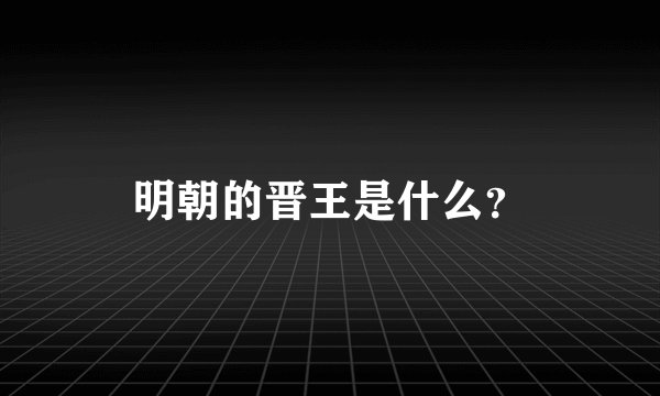 明朝的晋王是什么？
