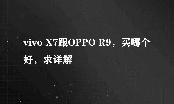 vivo X7跟OPPO R9，买哪个好，求详解