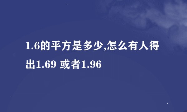 1.6的平方是多少,怎么有人得出1.69 或者1.96