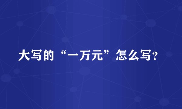 大写的“一万元”怎么写？