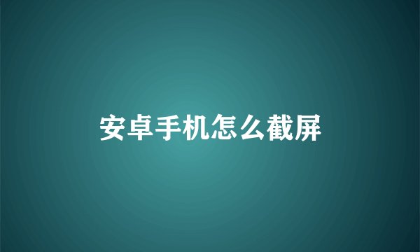 安卓手机怎么截屏