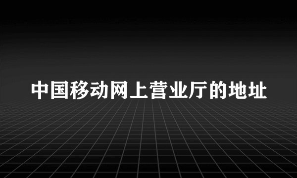 中国移动网上营业厅的地址