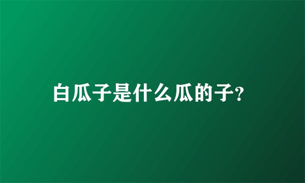 白瓜子是什么瓜的子？