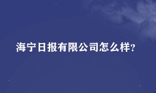海宁日报有限公司怎么样？