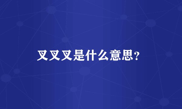 叉叉叉是什么意思？