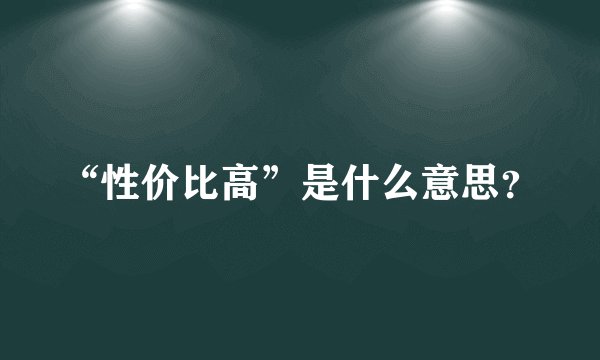 “性价比高”是什么意思？