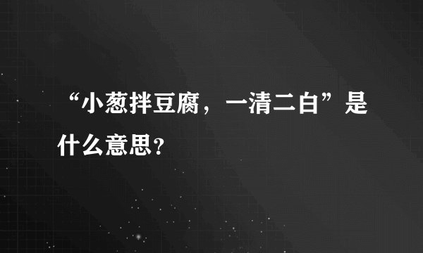 “小葱拌豆腐，一清二白”是什么意思？