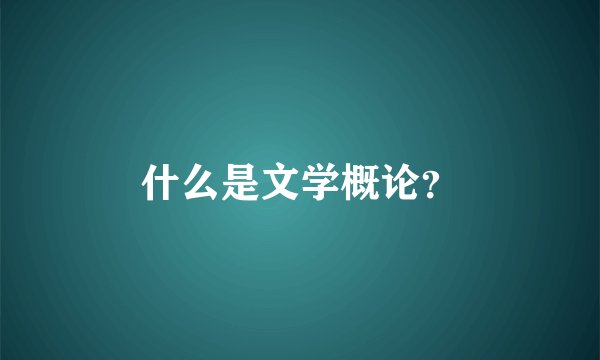什么是文学概论？