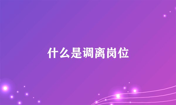 什么是调离岗位