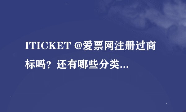 ITICKET @爱票网注册过商标吗？还有哪些分类可以注册？