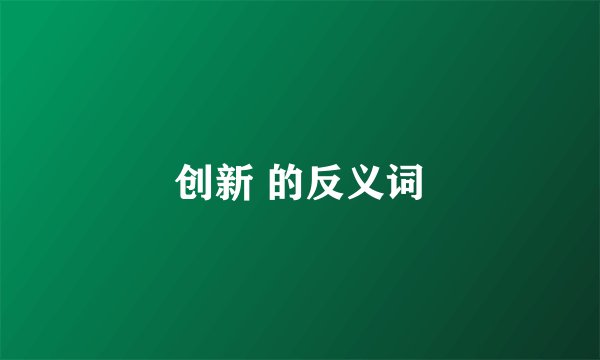 创新 的反义词