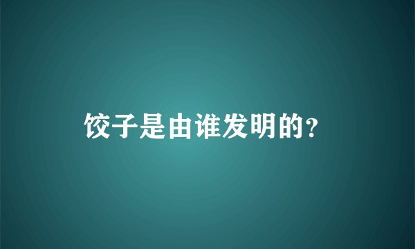 饺子是由谁发明的？