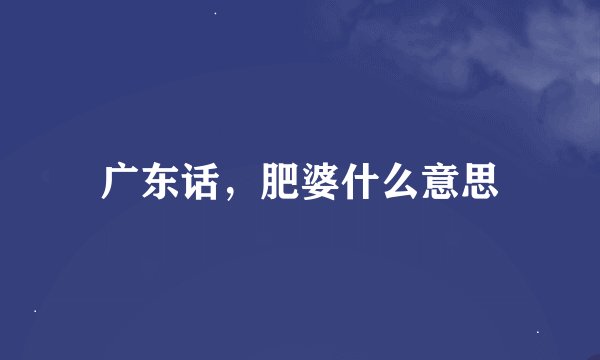 广东话，肥婆什么意思